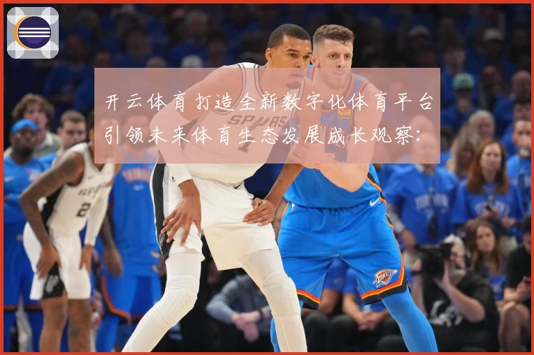 开云体育打造全新数字化体育平台引领未来体育生态发展成长观察：最新赛事动态与深度分析