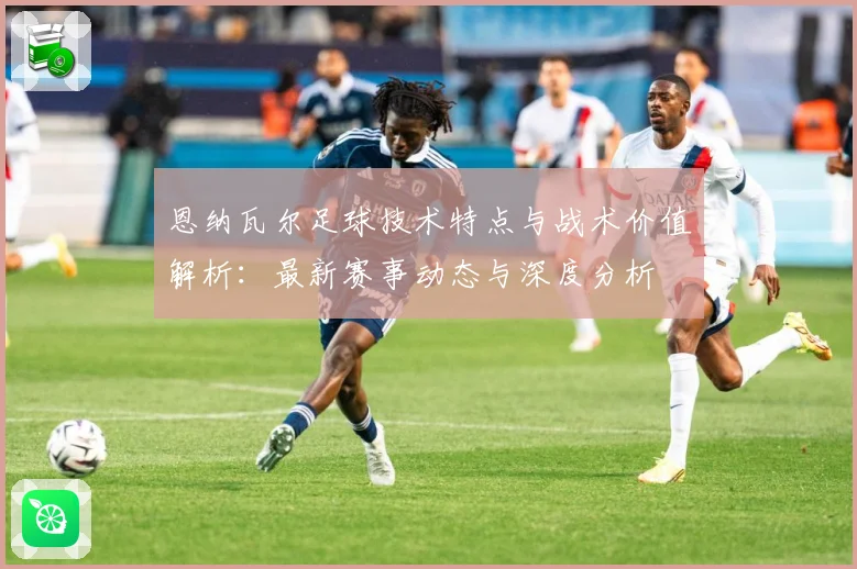 恩纳瓦尔足球技术特点与战术价值解析：最新赛事动态与深度分析