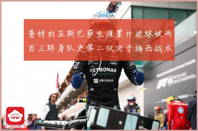普特利亚斯巴萨生涯累计进球破两百三跻身队史第二仅次于梅西战术观察：最新赛事动态与深度分析