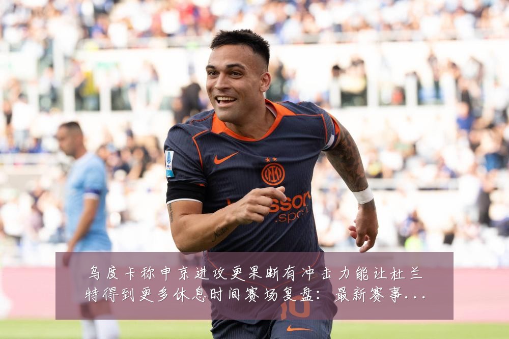 乌度卡称申京进攻更果断有冲击力能让杜兰特得到更多休息时间赛场复盘：最新赛事动态与深度分析